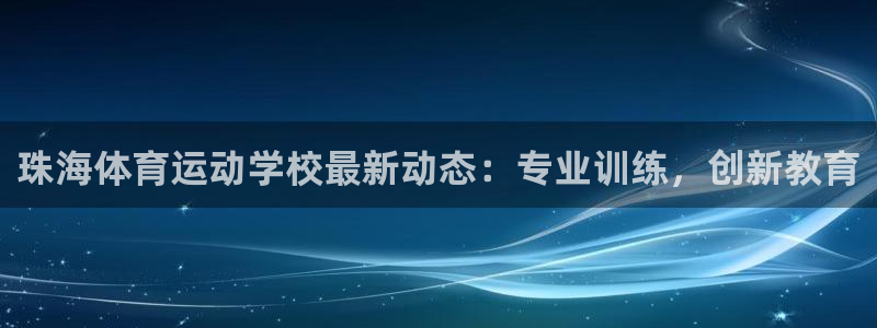 悟空体育莆田鞋：珠海体育运动学校最新动态：专业训练，创新教育